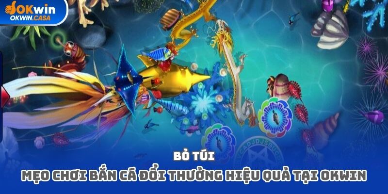 Bỏ túi các mẹo chơi bắn cá đổi thưởng hiệu quả tại Okwin