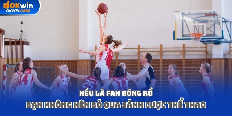Nếu là fan bóng rổ, bạn không nên bỏ qua sảnh cược thể thao