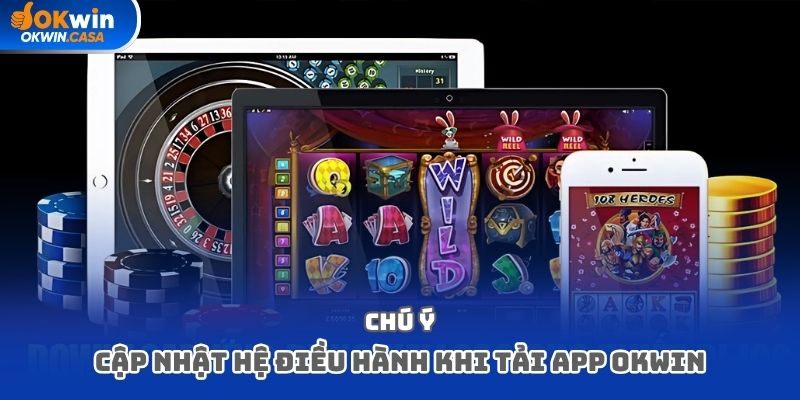 Chú ý cập nhật hệ điều hành khi tải app Okwin