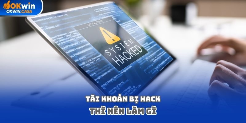 Tài khoản bị hack thì nên làm gì