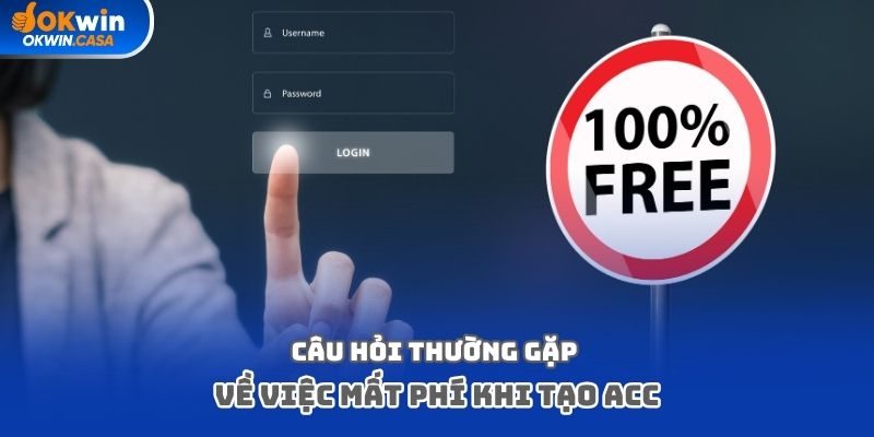 Câu hỏi thường gặp về việc mất phí khi tạo acc