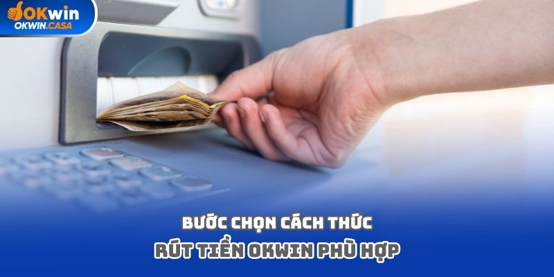 Bước chọn cách thức rút tiền Okwin phù hợp