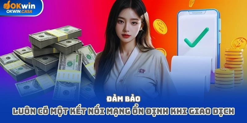 Đảm bảo luôn có một kết nối mạng ổn định khi giao dịch