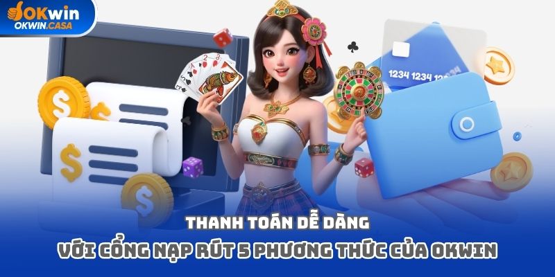 Thanh toán dễ dàng với cổng nạp rút 5 phương thức của Okwin