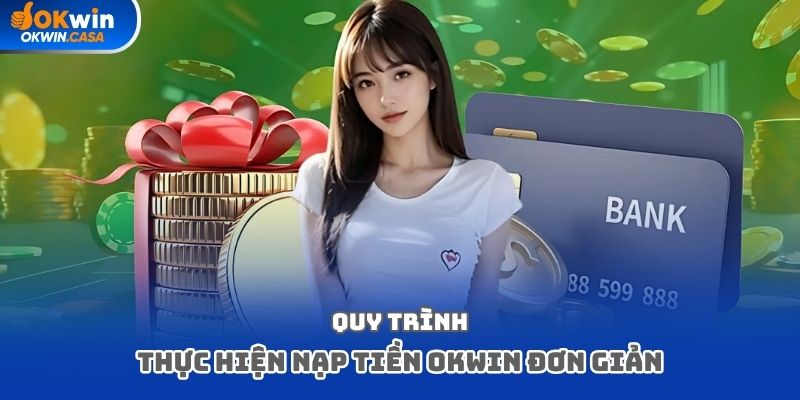 Quy trình thực hiện nạp tiền Okwin đơn giản
