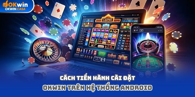 Cách tiến hành cài đặt Okwin trên hệ thống Android