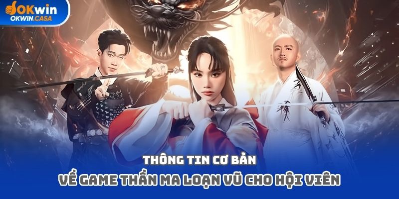 Thông tin cơ bản về game Thần Ma Loạn Vũ cho hội viên