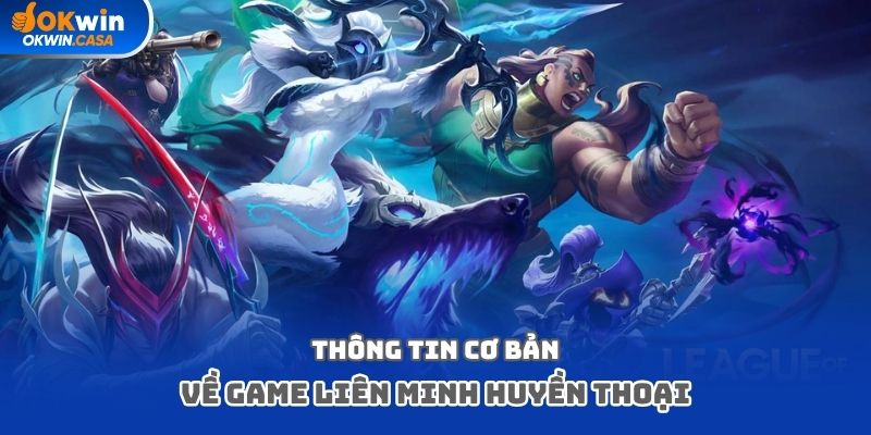 Thông tin cơ bản về game Liên Minh huyền thoại cho người chơi tham khảo