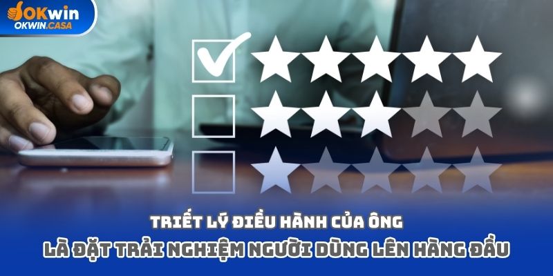 Triết lý điều hành của ông là đặt trải nghiệm người dùng lên hàng đầu